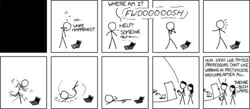 A man wakes up confused in a room with a laptop. Following a loud, wind-like sound the man loses the ability to speak which causes him to panic even further. We then see him run in-place and fall over. The camera then pans out, revealing two characters on the outside of a chamber that is holding the panicking man. It is then revealed that the man inside the chamber is a physics professor, and the two other characters had put him in a frictionless vacuum to see how he would work.
The joke here is that physics professors very commonly use a “frictionless vacuum” as the environment for problems and experiments given to their students. This is done to greatly simplify the work needed to solve the problem, as one can ignore the forces of friction and air resistance.
It’s also funny that they murdered a person.